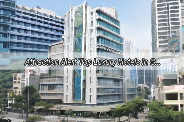 Attraction Alert Top Luxury Hotels in Guangzhou and Zhongshan